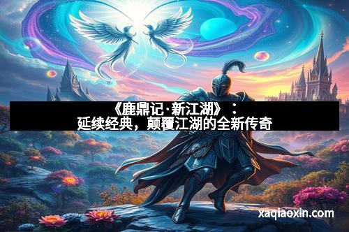 《鹿鼎记·新江湖》：延续经典，颠覆江湖的全新传奇
