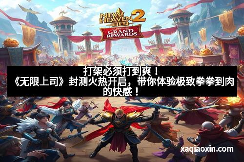 打架必须打到爽！《无限上司》封测火热开启，带你体验极致拳拳到肉的快感！